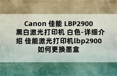 Canon 佳能 LBP2900+ 黑白激光打印机 白色-详细介绍 佳能激光打印机lbp2900如何更换墨盒